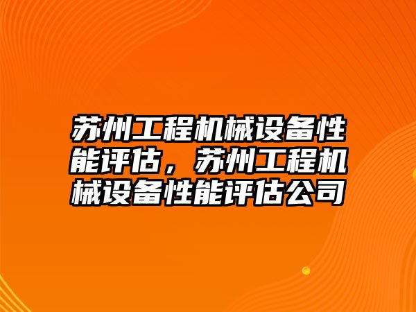 蘇州工程機(jī)械設(shè)備性能評估，蘇州工程機(jī)械設(shè)備性能評估公司