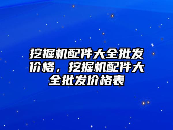 挖掘機配件大全批發(fā)價格，挖掘機配件大全批發(fā)價格表