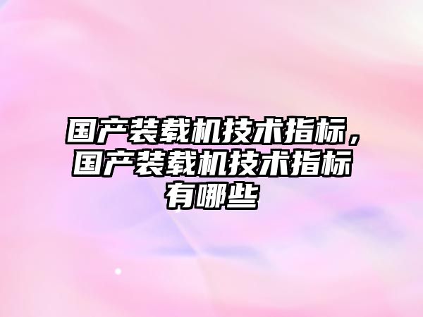 國產(chǎn)裝載機(jī)技術(shù)指標(biāo)，國產(chǎn)裝載機(jī)技術(shù)指標(biāo)有哪些