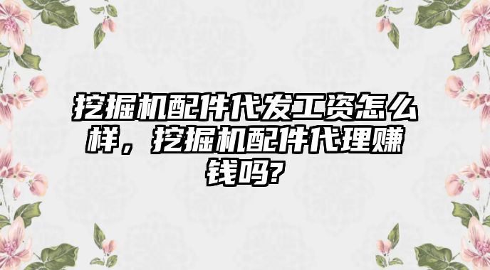 挖掘機(jī)配件代發(fā)工資怎么樣，挖掘機(jī)配件代理賺錢嗎?