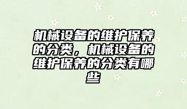 機(jī)械設(shè)備的維護(hù)保養(yǎng)的分類，機(jī)械設(shè)備的維護(hù)保養(yǎng)的分類有哪些
