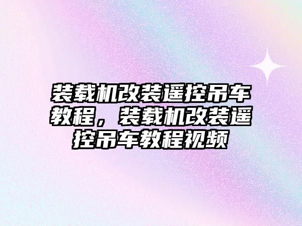 裝載機(jī)改裝遙控吊車(chē)教程，裝載機(jī)改裝遙控吊車(chē)教程視頻