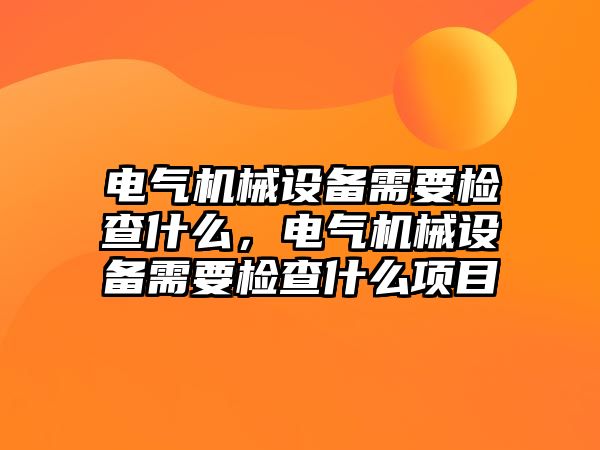 電氣機械設(shè)備需要檢查什么，電氣機械設(shè)備需要檢查什么項目