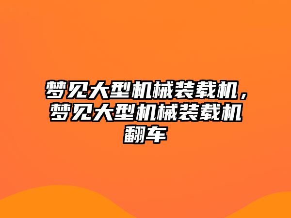 夢(mèng)見(jiàn)大型機(jī)械裝載機(jī)，夢(mèng)見(jiàn)大型機(jī)械裝載機(jī)翻車(chē)