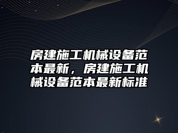 房建施工機(jī)械設(shè)備范本最新，房建施工機(jī)械設(shè)備范本最新標(biāo)準(zhǔn)