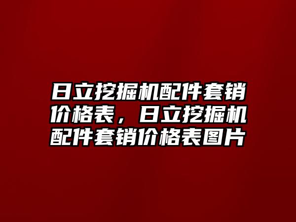 日立挖掘機(jī)配件套銷價(jià)格表，日立挖掘機(jī)配件套銷價(jià)格表圖片