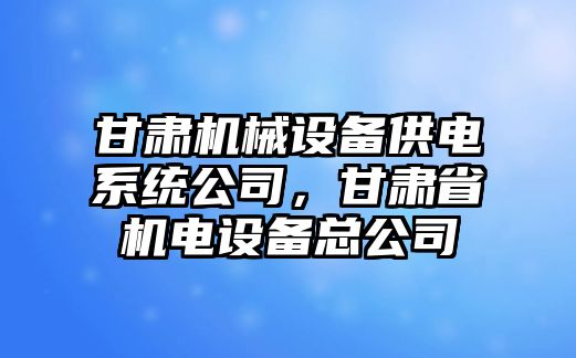 甘肅機(jī)械設(shè)備供電系統(tǒng)公司，甘肅省機(jī)電設(shè)備總公司