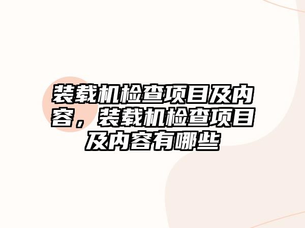 裝載機(jī)檢查項(xiàng)目及內(nèi)容，裝載機(jī)檢查項(xiàng)目及內(nèi)容有哪些