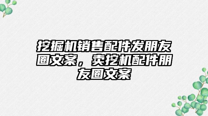 挖掘機銷售配件發(fā)朋友圈文案，賣挖機配件朋友圈文案