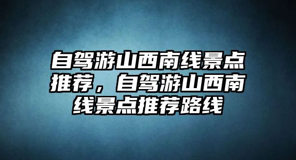 自駕游山西南線景點推薦，自駕游山西南線景點推薦路線