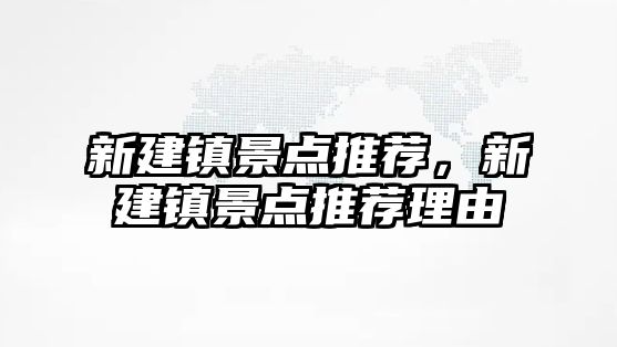 新建鎮(zhèn)景點(diǎn)推薦，新建鎮(zhèn)景點(diǎn)推薦理由