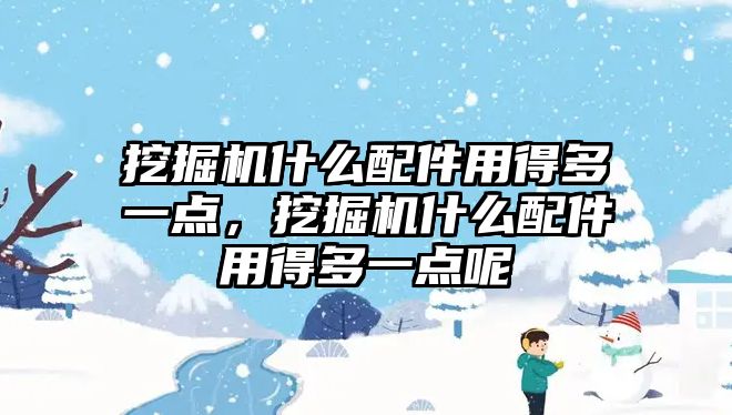 挖掘機(jī)什么配件用得多一點(diǎn)，挖掘機(jī)什么配件用得多一點(diǎn)呢