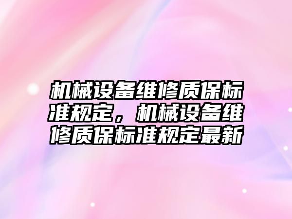 機械設(shè)備維修質(zhì)保標準規(guī)定，機械設(shè)備維修質(zhì)保標準規(guī)定最新