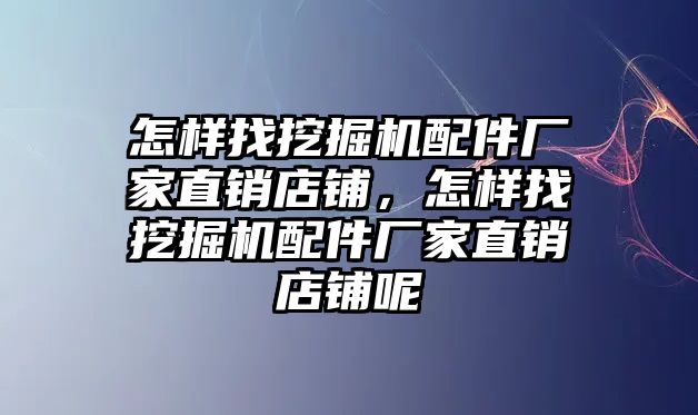 怎樣找挖掘機(jī)配件廠家直銷(xiāo)店鋪，怎樣找挖掘機(jī)配件廠家直銷(xiāo)店鋪呢