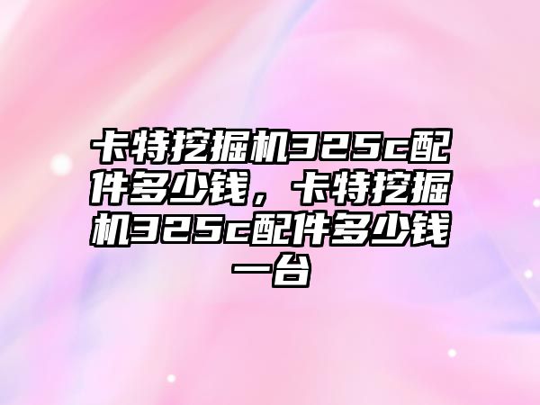 卡特挖掘機(jī)325c配件多少錢，卡特挖掘機(jī)325c配件多少錢一臺