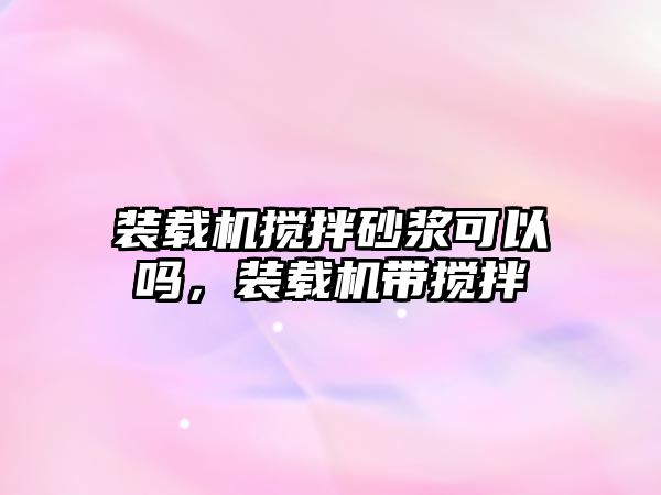 裝載機(jī)攪拌砂漿可以嗎，裝載機(jī)帶攪拌