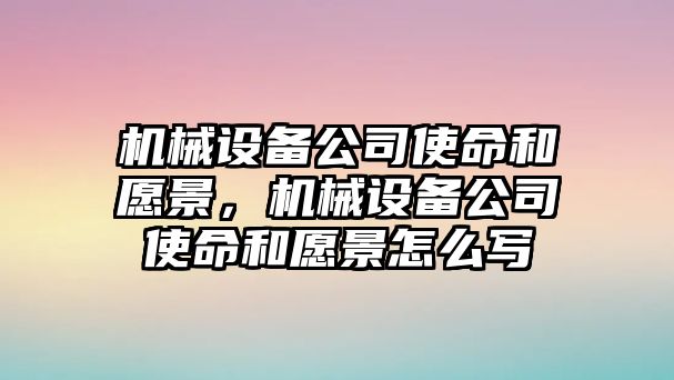 機械設(shè)備公司使命和愿景，機械設(shè)備公司使命和愿景怎么寫