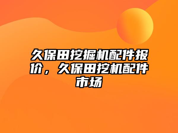 久保田挖掘機(jī)配件報(bào)價(jià)，久保田挖機(jī)配件市場(chǎng)