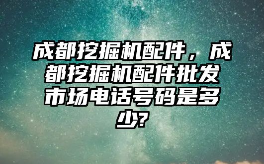 成都挖掘機(jī)配件，成都挖掘機(jī)配件批發(fā)市場(chǎng)電話號(hào)碼是多少?