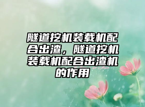 隧道挖機裝載機配合出渣，隧道挖機裝載機配合出渣機的作用