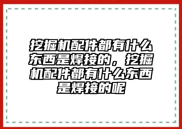 挖掘機配件都有什么東西是焊接的，挖掘機配件都有什么東西是焊接的呢