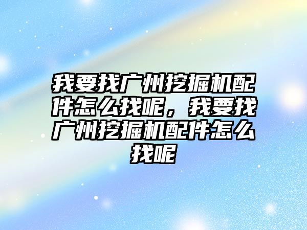 我要找廣州挖掘機(jī)配件怎么找呢，我要找廣州挖掘機(jī)配件怎么找呢