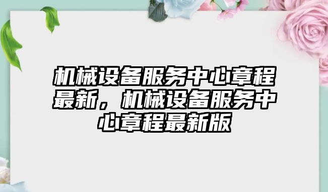 機械設備服務中心章程最新，機械設備服務中心章程最新版