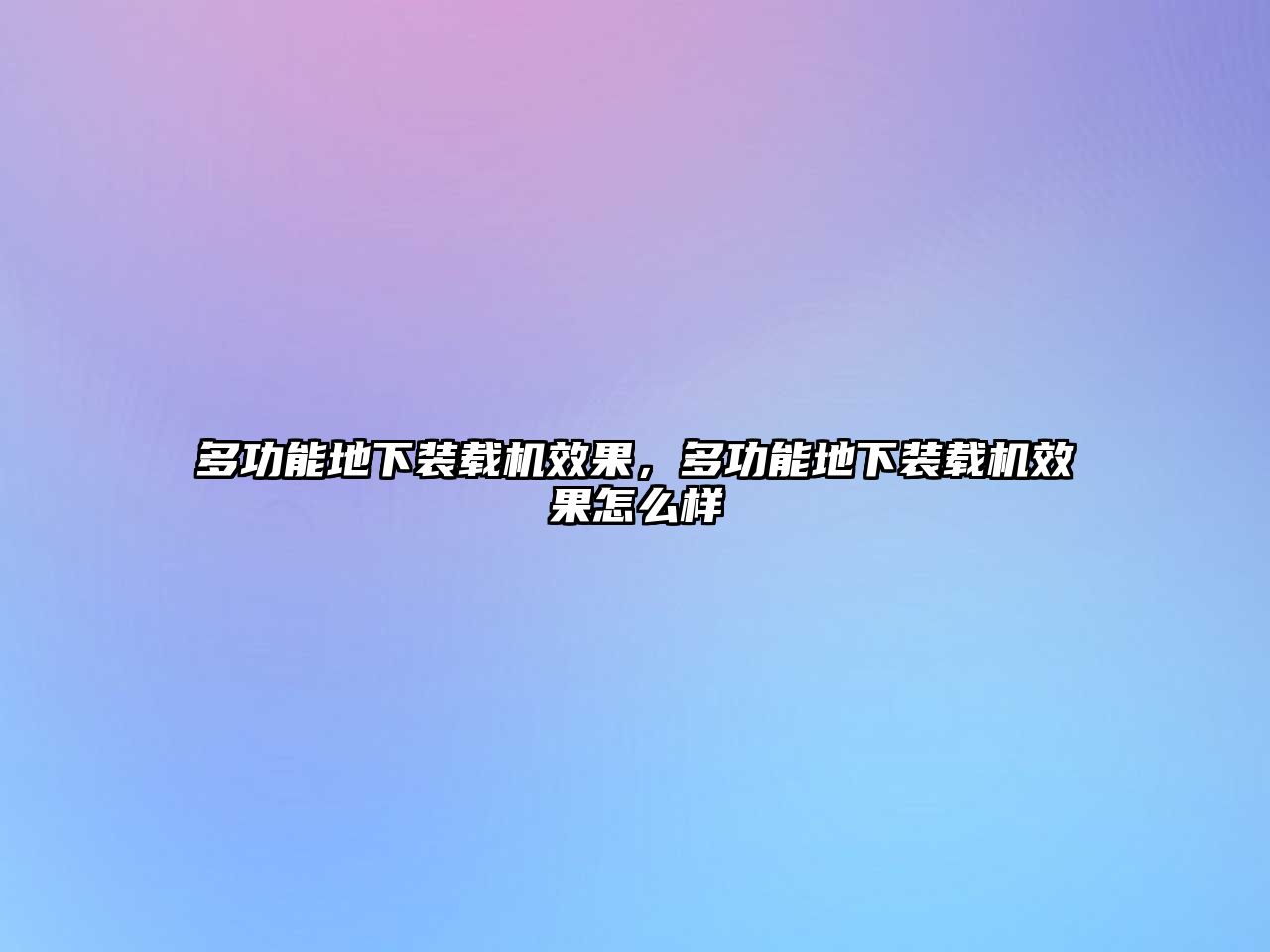 多功能地下裝載機效果，多功能地下裝載機效果怎么樣