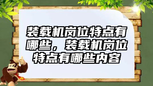 裝載機(jī)崗位特點(diǎn)有哪些，裝載機(jī)崗位特點(diǎn)有哪些內(nèi)容