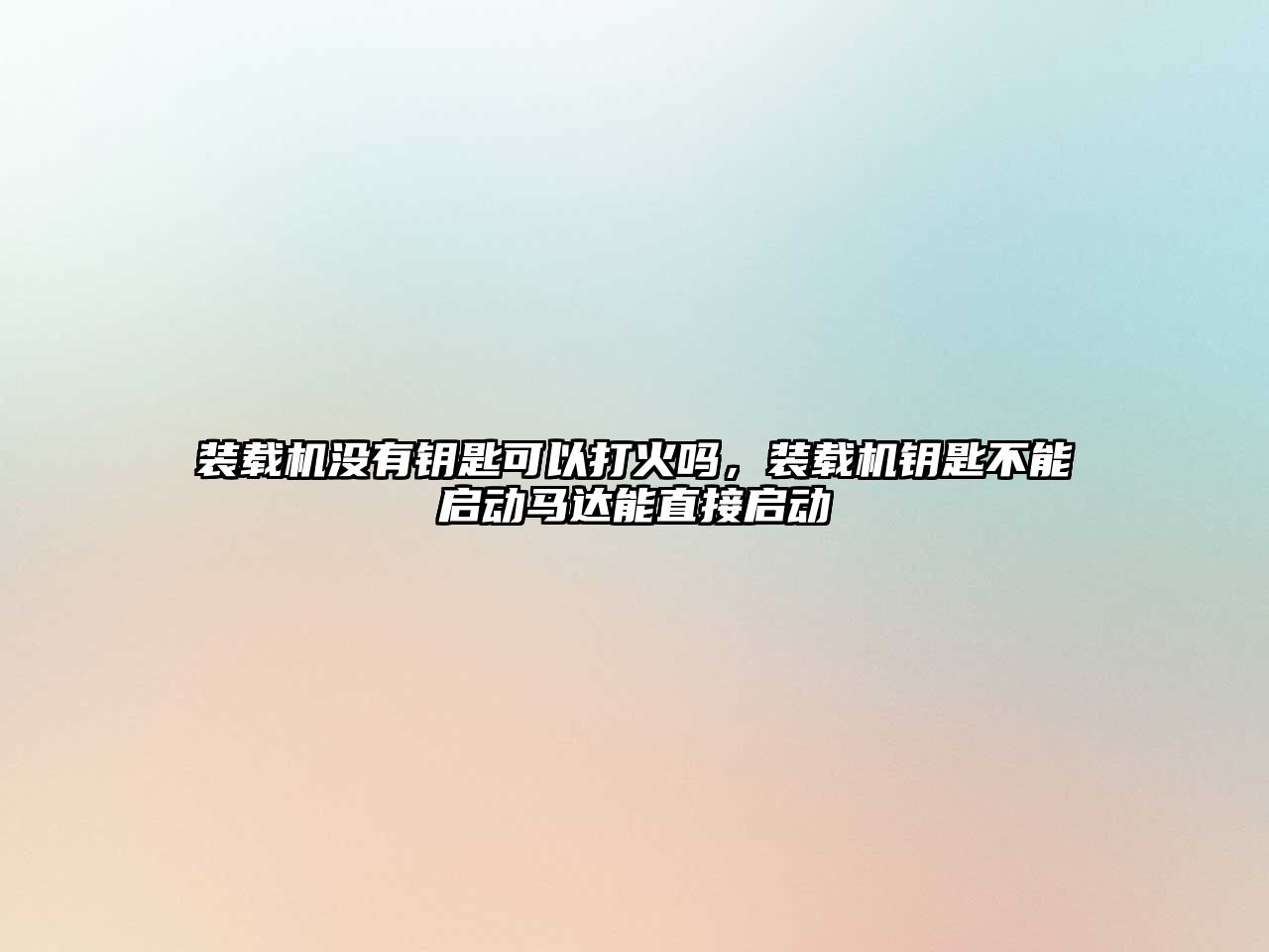 裝載機(jī)沒有鑰匙可以打火嗎，裝載機(jī)鑰匙不能啟動馬達(dá)能直接啟動