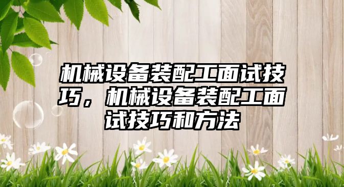 機械設(shè)備裝配工面試技巧，機械設(shè)備裝配工面試技巧和方法
