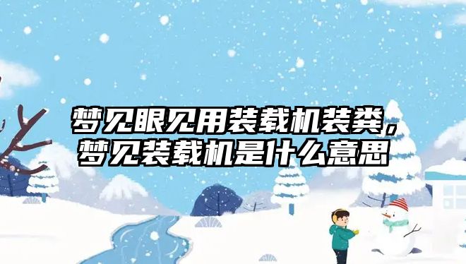 夢見眼見用裝載機(jī)裝糞，夢見裝載機(jī)是什么意思