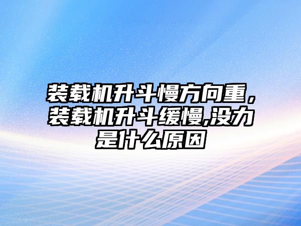 裝載機升斗慢方向重，裝載機升斗緩慢,沒力是什么原因