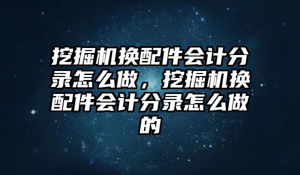 挖掘機(jī)換配件會計分錄怎么做，挖掘機(jī)換配件會計分錄怎么做的