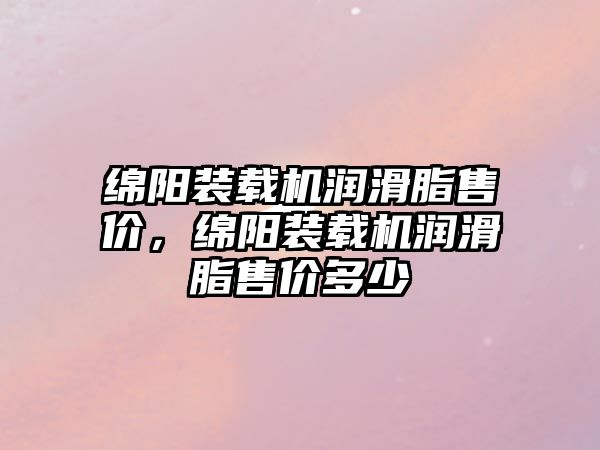 綿陽裝載機(jī)潤(rùn)滑脂售價(jià)，綿陽裝載機(jī)潤(rùn)滑脂售價(jià)多少