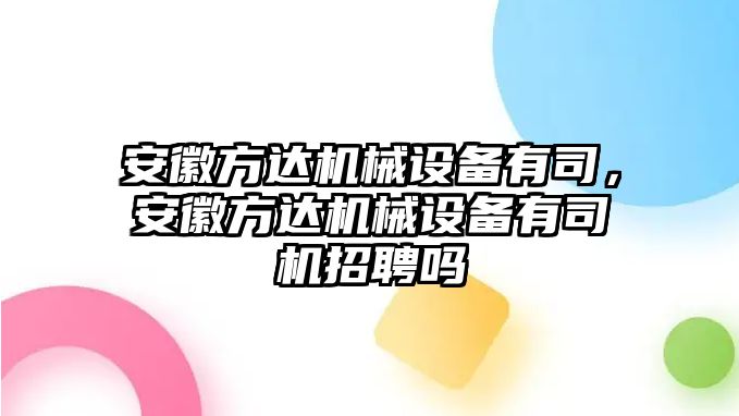 安徽方達機械設備有司，安徽方達機械設備有司機招聘嗎