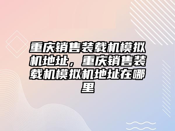 重慶銷售裝載機(jī)模擬機(jī)地址，重慶銷售裝載機(jī)模擬機(jī)地址在哪里