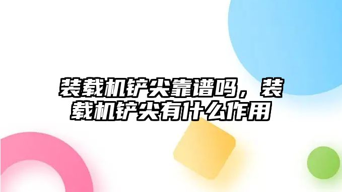 裝載機(jī)鏟尖靠譜嗎，裝載機(jī)鏟尖有什么作用