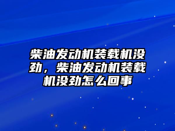 柴油發(fā)動(dòng)機(jī)裝載機(jī)沒(méi)勁，柴油發(fā)動(dòng)機(jī)裝載機(jī)沒(méi)勁怎么回事