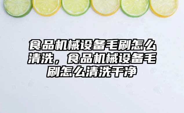 食品機械設備毛刷怎么清洗，食品機械設備毛刷怎么清洗干凈