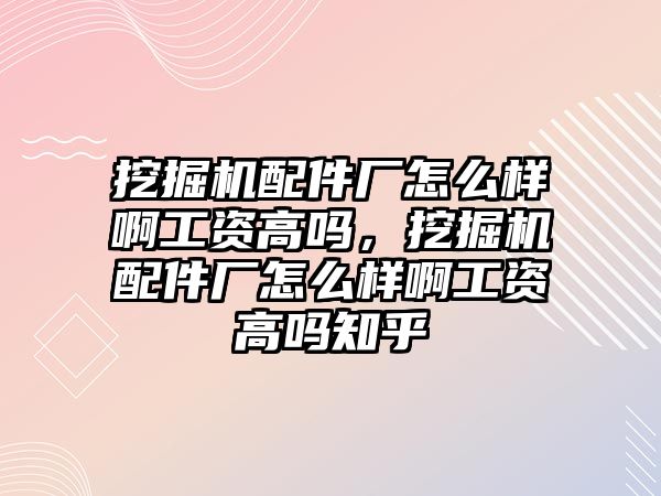 挖掘機(jī)配件廠怎么樣啊工資高嗎，挖掘機(jī)配件廠怎么樣啊工資高嗎知乎