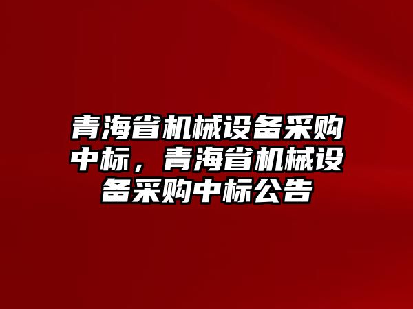 青海省機(jī)械設(shè)備采購(gòu)中標(biāo)，青海省機(jī)械設(shè)備采購(gòu)中標(biāo)公告