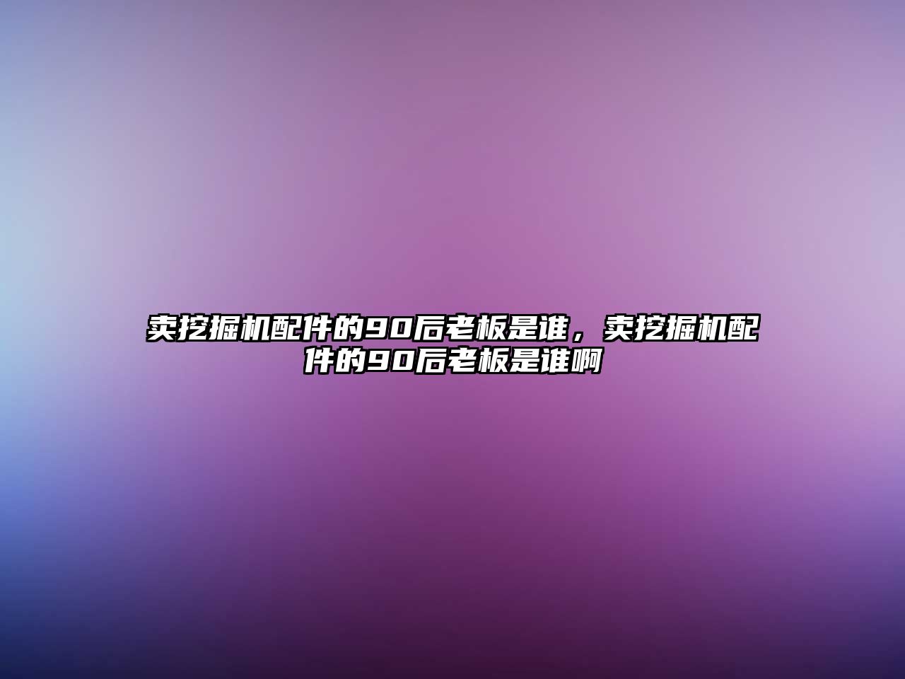 賣挖掘機(jī)配件的90后老板是誰(shuí)，賣挖掘機(jī)配件的90后老板是誰(shuí)啊