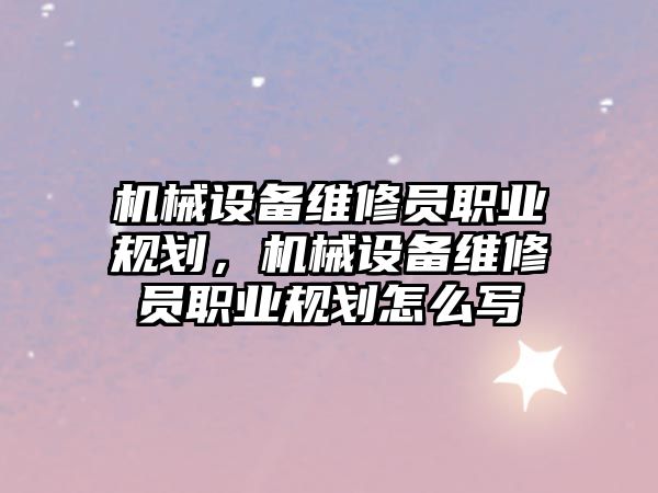 機(jī)械設(shè)備維修員職業(yè)規(guī)劃，機(jī)械設(shè)備維修員職業(yè)規(guī)劃怎么寫