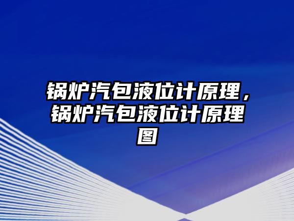 鍋爐汽包液位計原理，鍋爐汽包液位計原理圖