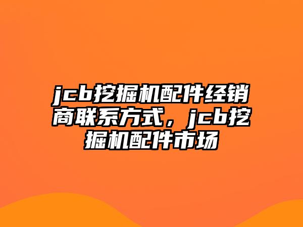 jcb挖掘機(jī)配件經(jīng)銷商聯(lián)系方式，jcb挖掘機(jī)配件市場(chǎng)