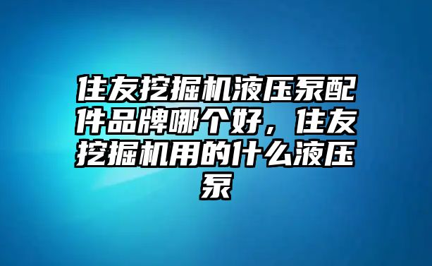住友挖掘機液壓泵配件品牌哪個好，住友挖掘機用的什么液壓泵