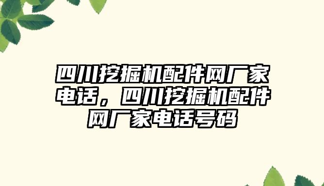 四川挖掘機(jī)配件網(wǎng)廠家電話，四川挖掘機(jī)配件網(wǎng)廠家電話號碼