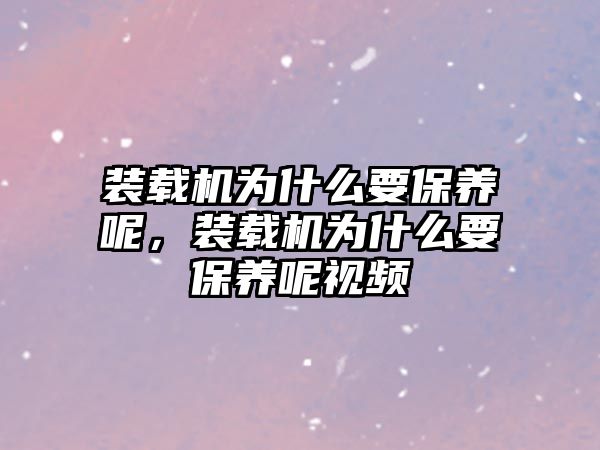 裝載機(jī)為什么要保養(yǎng)呢，裝載機(jī)為什么要保養(yǎng)呢視頻