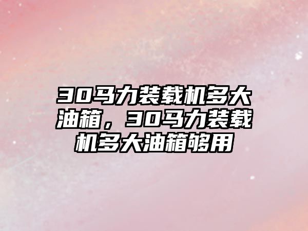 30馬力裝載機(jī)多大油箱，30馬力裝載機(jī)多大油箱夠用